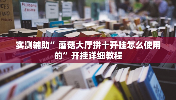 实测辅助”蘑菇大厅拼十开挂怎么使用的”开挂详细教程