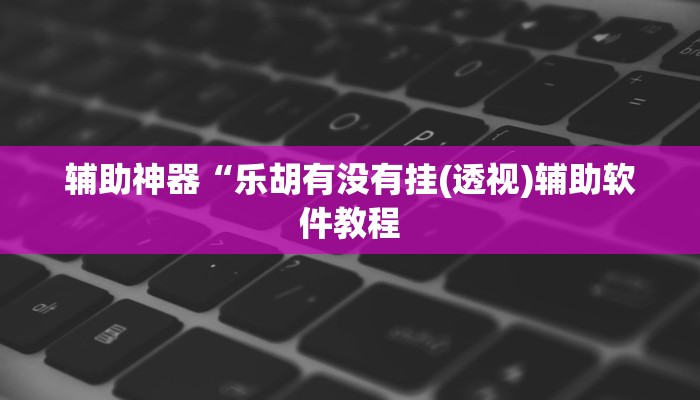 实测辅助”天蝎大厅拼三张挂怎么安装(透视)辅助软件教程