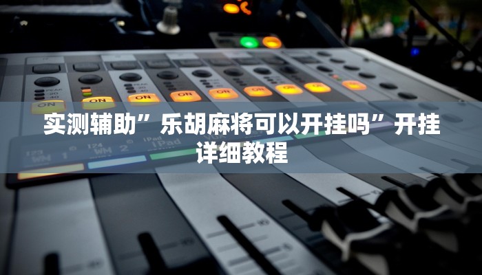 实测辅助”乐胡麻将可以开挂吗”开挂详细教程