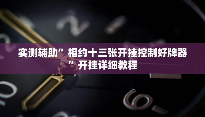 实测辅助”相约十三张开挂控制好牌器”开挂详细教程