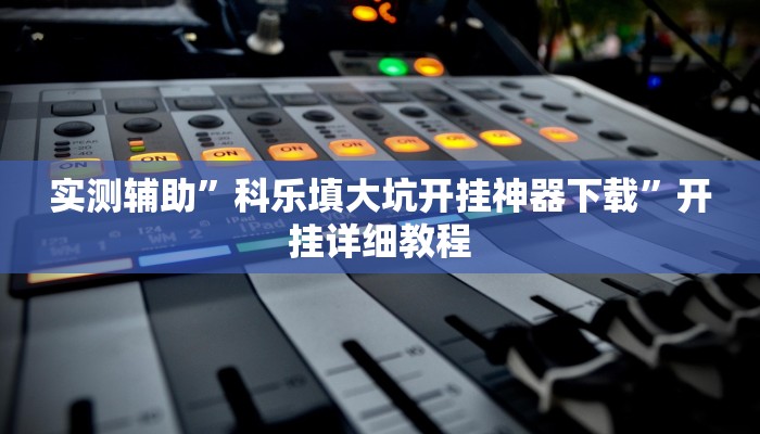 实测辅助”科乐填大坑开挂神器下载”开挂详细教程
