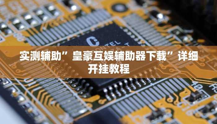 实测辅助”皇豪互娱辅助器下载”详细开挂教程