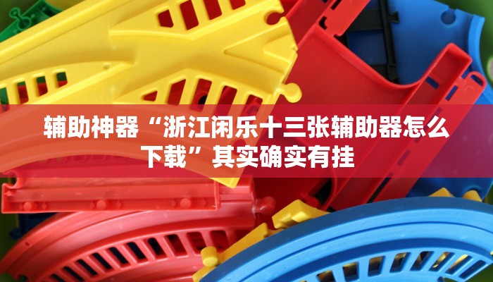 辅助神器“浙江闲乐十三张辅助器怎么下载”其实确实有挂