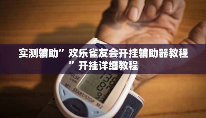 实测辅助”欢乐雀友会开挂辅助器教程”开挂详细教程