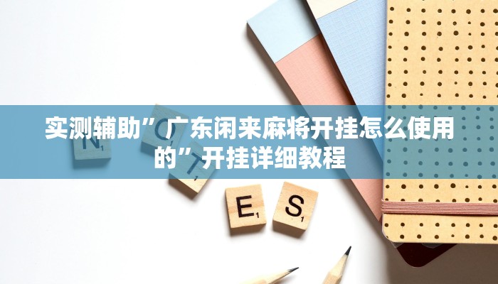 实测辅助”广东闲来麻将开挂怎么使用的”开挂详细教程