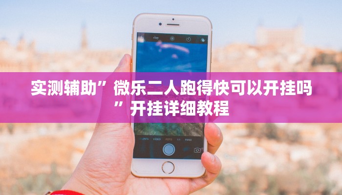 实测辅助”微乐二人跑得快可以开挂吗”开挂详细教程