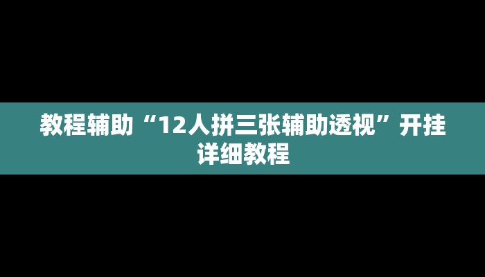 教程辅助“12人拼三张辅助透视”开挂详细教程