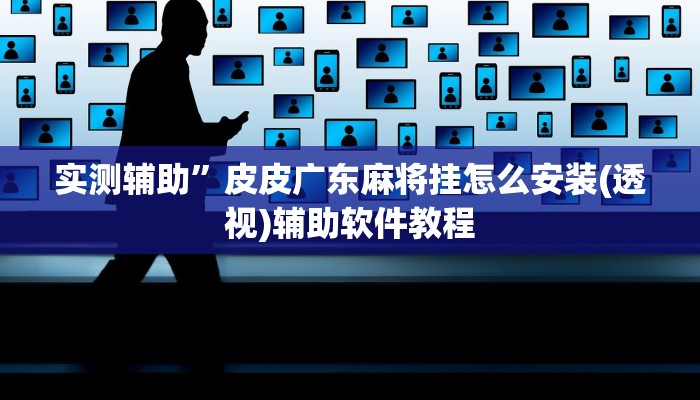 实测辅助”皮皮广东麻将挂怎么安装(透视)辅助软件教程