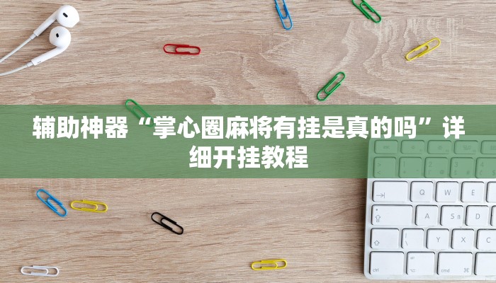 辅助神器“掌心圈麻将有挂是真的吗”详细开挂教程