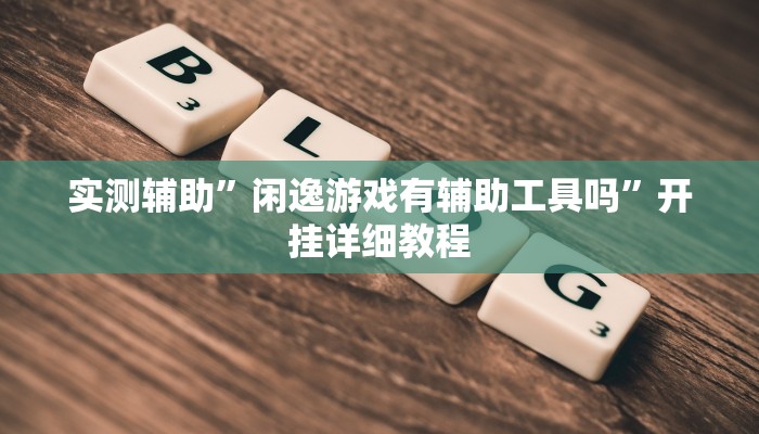 实测辅助”闲逸游戏有辅助工具吗”开挂详细教程