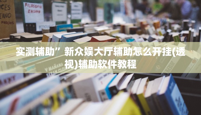 实测辅助”新众娱大厅辅助怎么开挂(透视)辅助软件教程