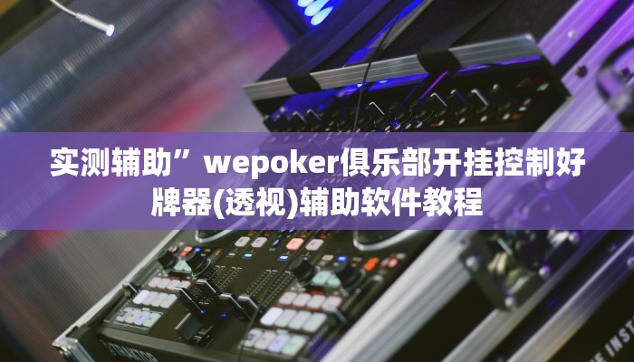 实测辅助”wepoker俱乐部开挂控制好牌器(透视)辅助软件教程
