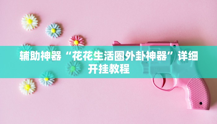 辅助神器“花花生活圈外卦神器”详细开挂教程