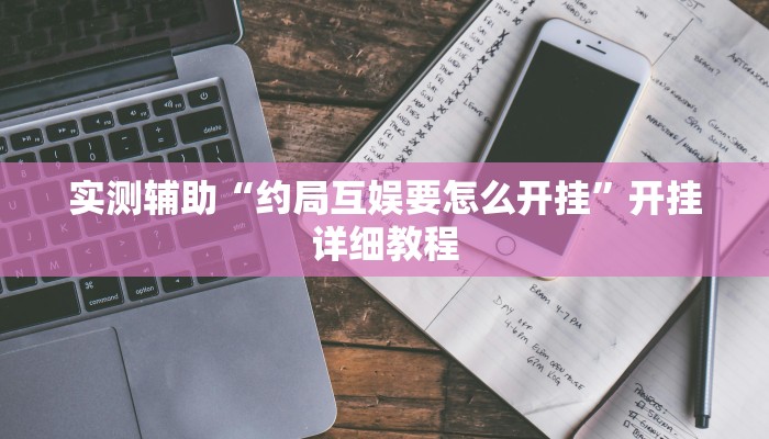 实测辅助“约局互娱要怎么开挂”开挂详细教程