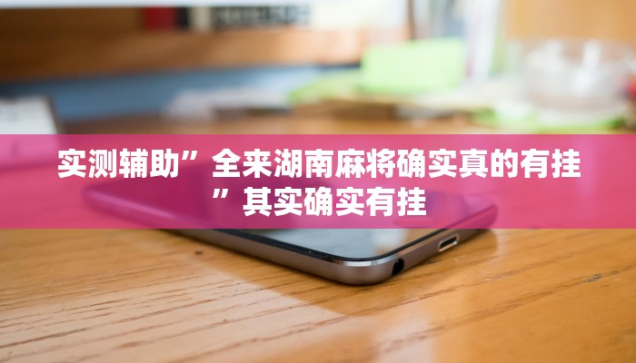 实测辅助”全来湖南麻将确实真的有挂”其实确实有挂