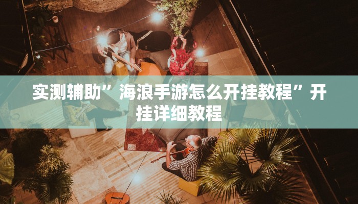 实测辅助”海浪手游怎么开挂教程”开挂详细教程