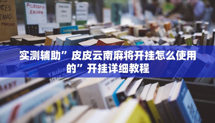 实测辅助”皮皮云南麻将开挂怎么使用的”开挂详细教程