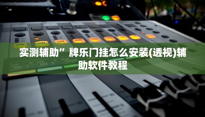 实测辅助”牌乐门挂怎么安装(透视)辅助软件教程