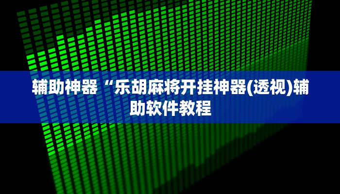 辅助神器“乐胡麻将开挂神器(透视)辅助软件教程