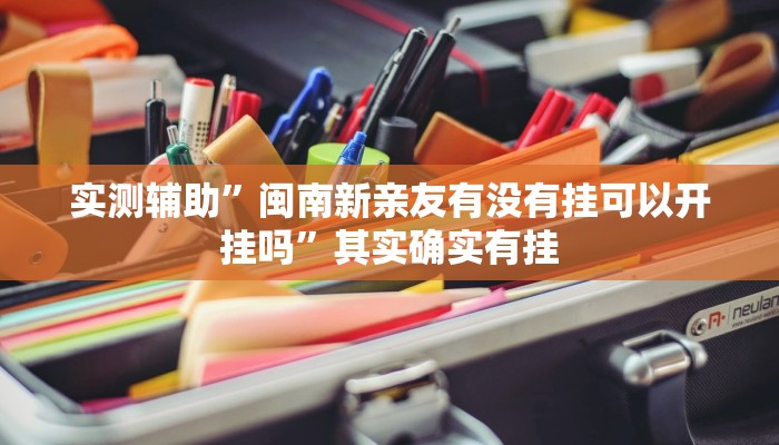 实测辅助”闽南新亲友有没有挂可以开挂吗”其实确实有挂