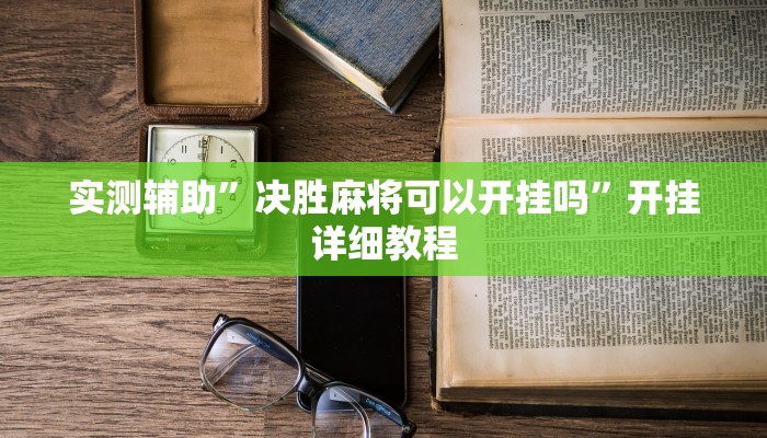 实测辅助”决胜麻将可以开挂吗”开挂详细教程