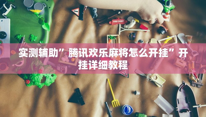 实测辅助”腾讯欢乐麻将怎么开挂”开挂详细教程