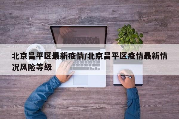 北京昌平区最新疫情／北京昌平区疫情最新情况风险等级