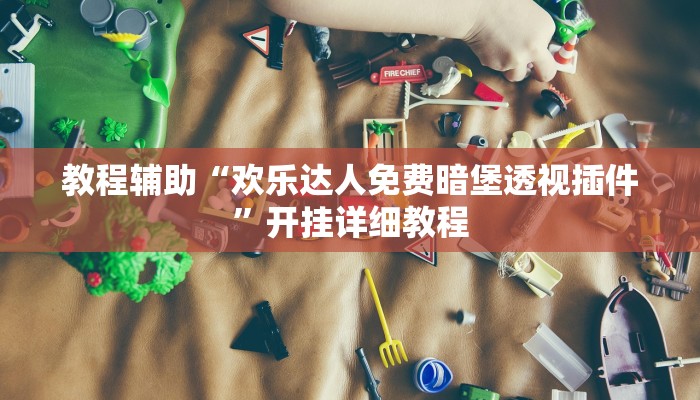 教程辅助“欢乐达人免费暗堡透视插件”开挂详细教程