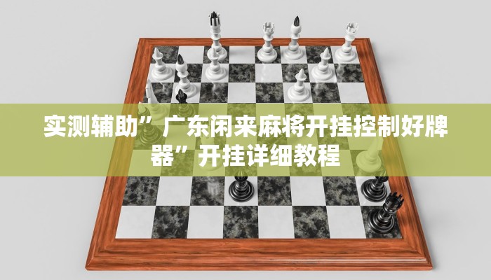 实测辅助”广东闲来麻将开挂控制好牌器”开挂详细教程