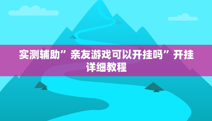 实测辅助”亲友游戏可以开挂吗”开挂详细教程