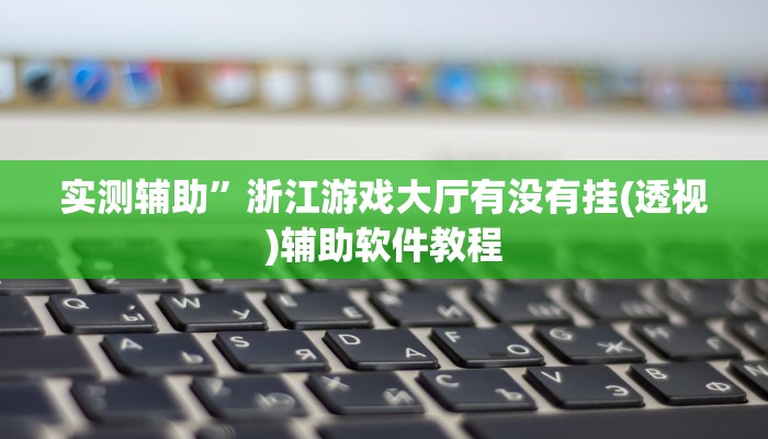 实测辅助”浙江游戏大厅有没有挂(透视)辅助软件教程