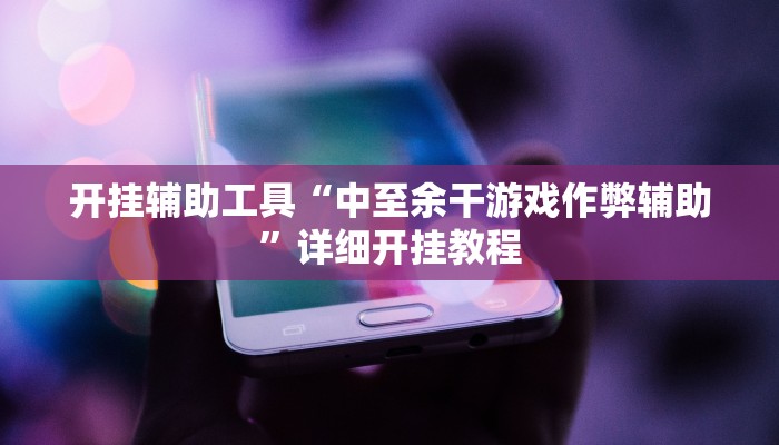 开挂辅助工具“中至余干游戏作弊辅助”详细开挂教程