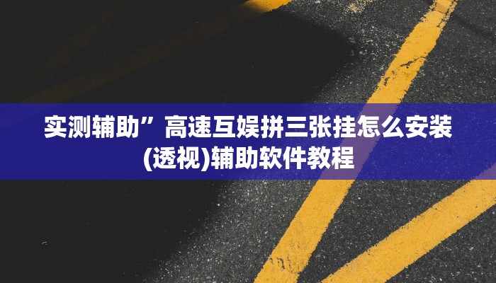 实测辅助”高速互娱拼三张挂怎么安装(透视)辅助软件教程