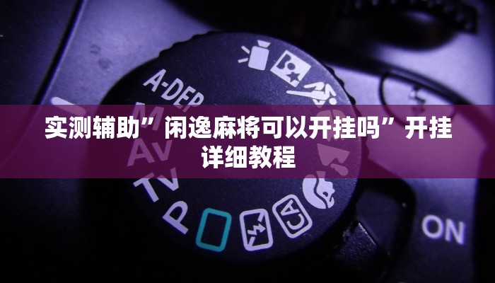 实测辅助”闲逸麻将可以开挂吗”开挂详细教程
