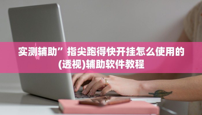 实测辅助”指尖跑得快开挂怎么使用的(透视)辅助软件教程
