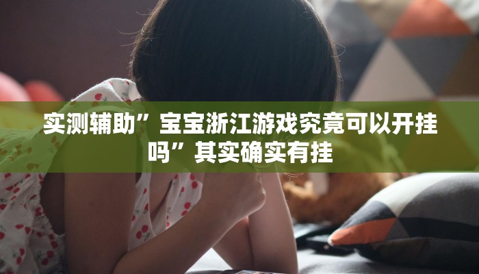 实测辅助”宝宝浙江游戏究竟可以开挂吗”其实确实有挂