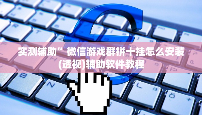 实测辅助”微信游戏群拼十挂怎么安装(透视)辅助软件教程