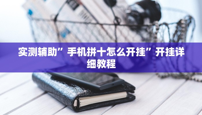 实测辅助”手机拼十怎么开挂”开挂详细教程