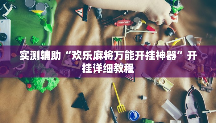 实测辅助“欢乐麻将万能开挂神器”开挂详细教程