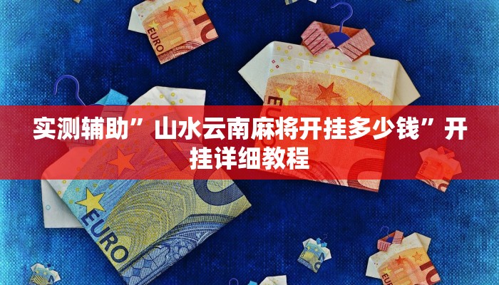 实测辅助”山水云南麻将开挂多少钱”开挂详细教程