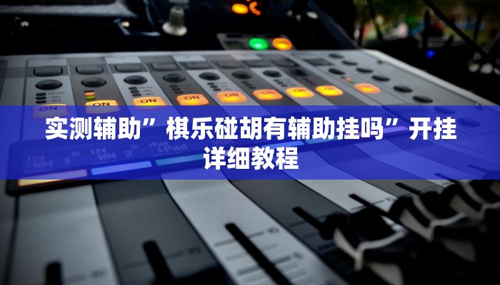实测辅助”棋乐碰胡有辅助挂吗”开挂详细教程