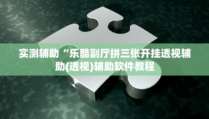 实测辅助“乐酷副厅拼三张开挂透视辅助(透视)辅助软件教程