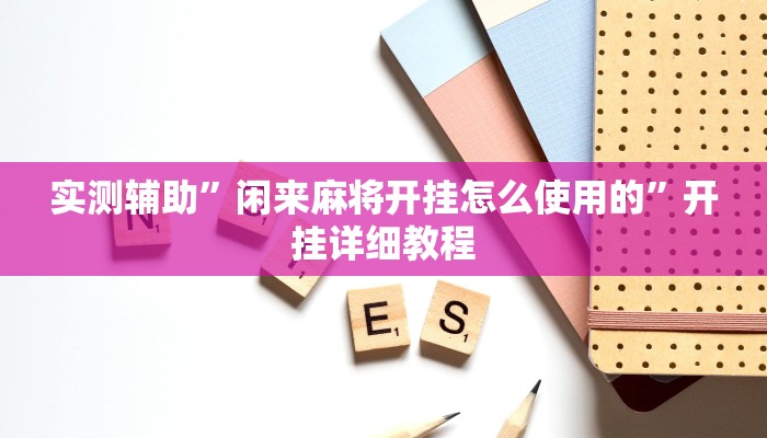 实测辅助”闲来麻将开挂怎么使用的”开挂详细教程