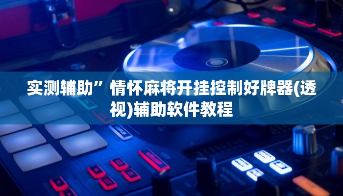 实测辅助”情怀麻将开挂控制好牌器(透视)辅助软件教程