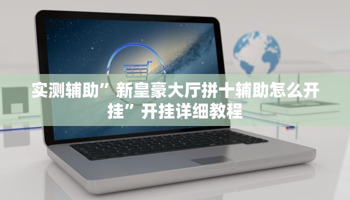 实测辅助”新皇豪大厅拼十辅助怎么开挂”开挂详细教程