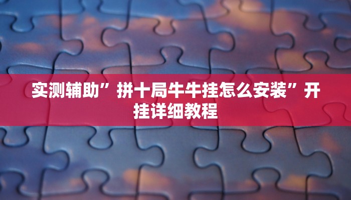 实测辅助”拼十局牛牛挂怎么安装”开挂详细教程