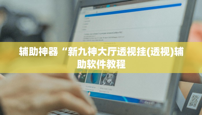 辅助神器“新九神大厅透视挂(透视)辅助软件教程