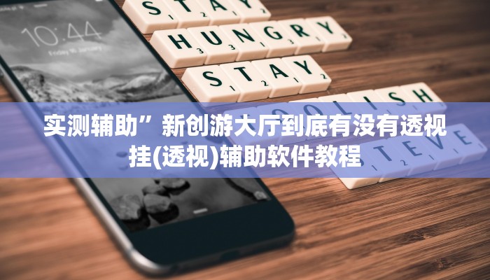 实测辅助”新创游大厅到底有没有透视挂(透视)辅助软件教程