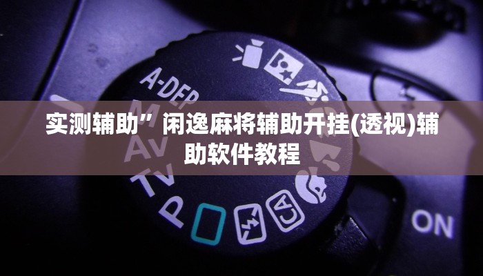 实测辅助”闲逸麻将辅助开挂(透视)辅助软件教程