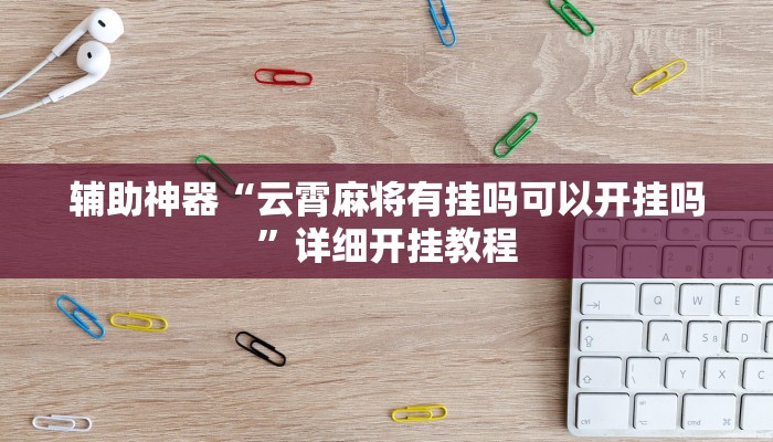 辅助神器“云霄麻将有挂吗可以开挂吗”详细开挂教程